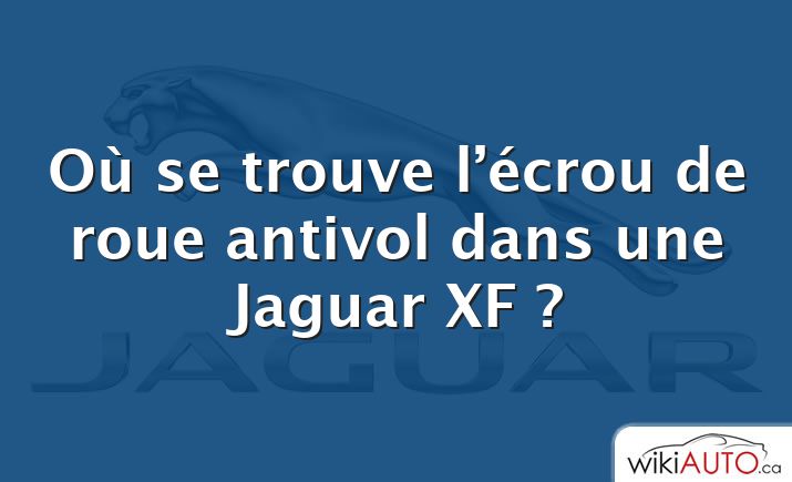 Où se trouve l’écrou de roue antivol dans une Jaguar XF ?